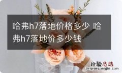 哈弗h7落地价格多少 哈弗h7落地价多少钱