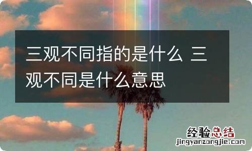 三观不同指的是什么 三观不同是什么意思