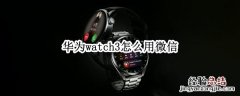 华为watch3怎么用微信