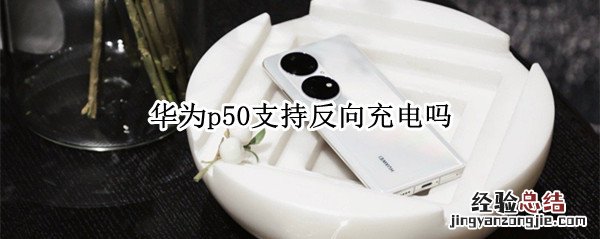 华为p50支持反向充电吗