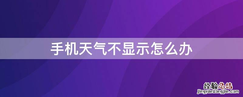 手机天气不显示怎么办 手机显示不出来天气预报该怎么办?
