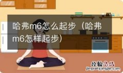 哈弗m6怎样起步 哈弗m6怎么起步