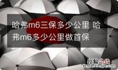 哈弗m6三保多少公里 哈弗m6多少公里做首保