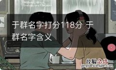 于群名字打分118分 于群名字含义