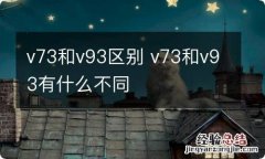 v73和v93区别 v73和v93有什么不同