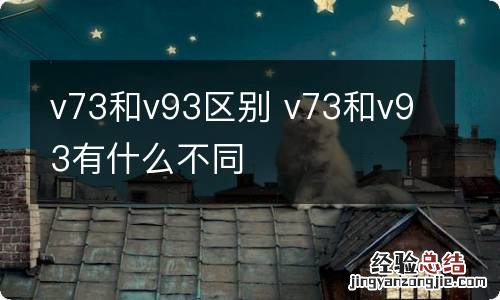 v73和v93区别 v73和v93有什么不同