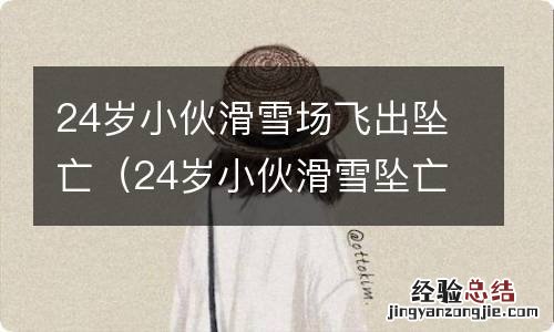 24岁小伙滑雪坠亡视频 24岁小伙滑雪场飞出坠亡