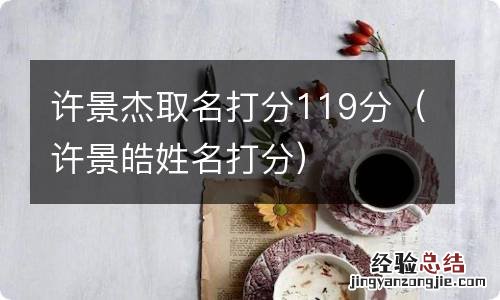 许景皓姓名打分 许景杰取名打分119分