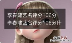 李春啸艺名评分106分 李春啸艺名评分106分什么意思