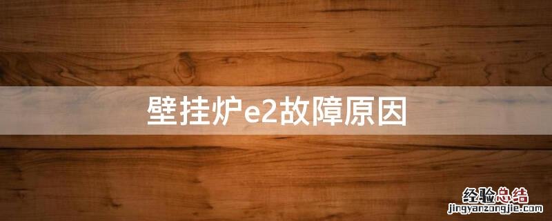 壁挂炉e2故障原因 壁挂炉什么故障