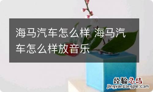 海马汽车怎么样 海马汽车怎么样放音乐