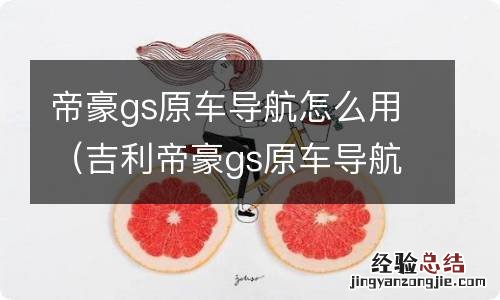 吉利帝豪gs原车导航 帝豪gs原车导航怎么用