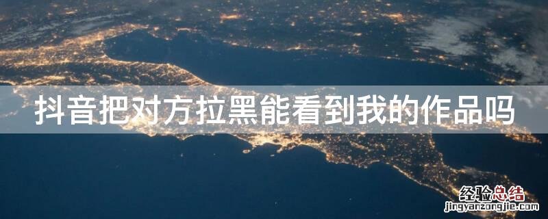 抖音把对方拉黑能看到我的作品吗