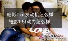 皓影1.5t发动机怎么样 皓影1.5t动力怎么样