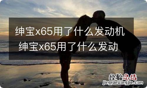 绅宝x65用了什么发动机 绅宝x65用了什么发动机型号