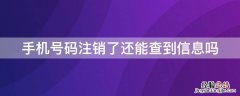 手机号码注销后还能查到吗 手机号码注销了还能查到信息吗