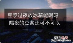 豆浆过夜放冰箱能喝吗 隔夜的豆浆还可不可以喝