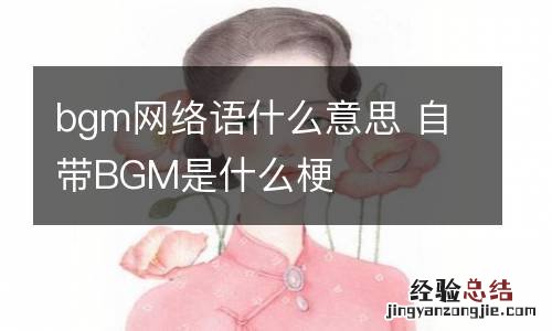 bgm网络语什么意思 自带BGM是什么梗