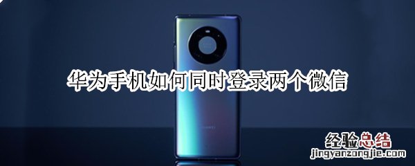 华为手机如何同时登录两个微信