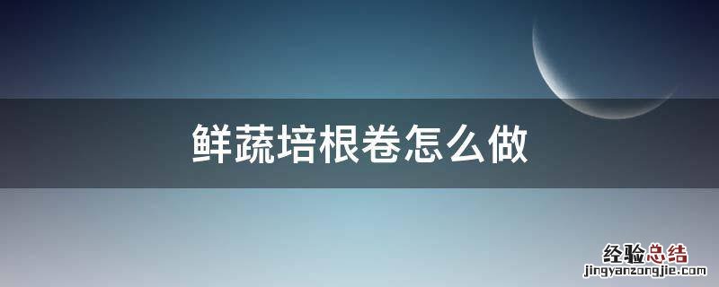 鲜蔬培根卷怎么做