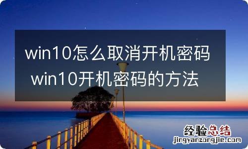 win10怎么取消开机密码 win10开机密码的方法