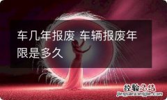 车几年报废 车辆报废年限是多久