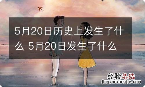 5月20日历史上发生了什么 5月20日发生了什么事