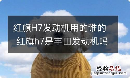 红旗H7发动机用的谁的 红旗h7是丰田发动机吗
