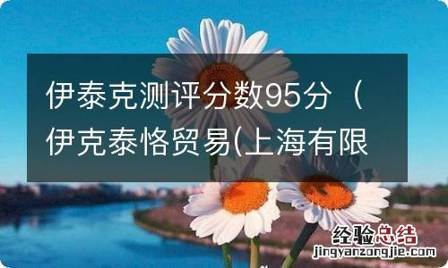 伊克泰恪贸易(上海有限公司 伊泰克测评分数95分