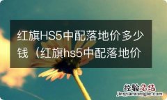 红旗hs5中配落地价多少钱呀有什么配件 红旗HS5中配落地价多少钱