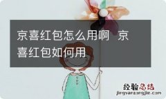 京喜红包怎么用啊京喜红包如何用