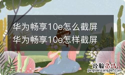 华为畅享10e怎么截屏 华为畅享10e怎样截屏