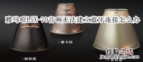 雅马哈LSX-70蓝牙灯光音响无法建立蓝牙连接怎么办