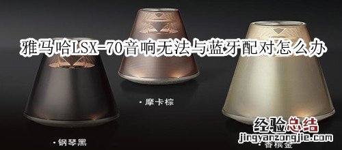 雅马哈LSX-70蓝牙灯光音响无法与蓝牙设备配对怎么办