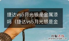 捷达vs5月光银是金属漆吗值得买吗 捷达vs5月光银是金属漆吗