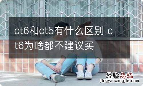 ct6和ct5有什么区别 ct6为啥都不建议买