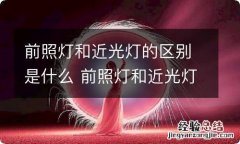 前照灯和近光灯的区别是什么 前照灯和近光灯的区别是什么图片