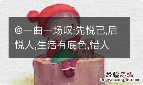 @一曲一场叹:先悦己,后悦人,生活有底色,惜人惜物且美这句话