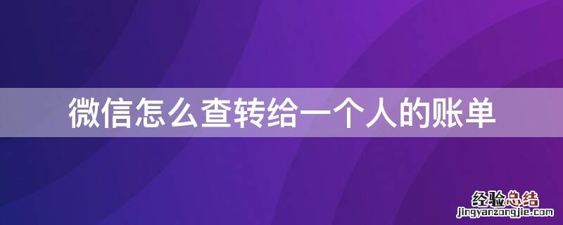 微信怎么查转给一个人的账单信息 微信怎么查转给一个人的账单