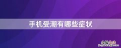 手机受潮有哪些症状 手机受潮有哪些症状图片