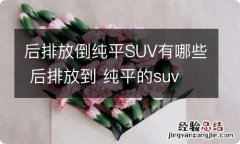 后排放倒纯平SUV有哪些 后排放到 纯平的suv