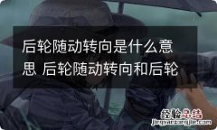 后轮随动转向是什么意思 后轮随动转向和后轮主动转向