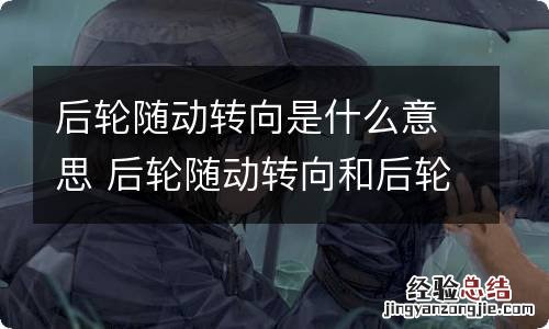 后轮随动转向是什么意思 后轮随动转向和后轮主动转向