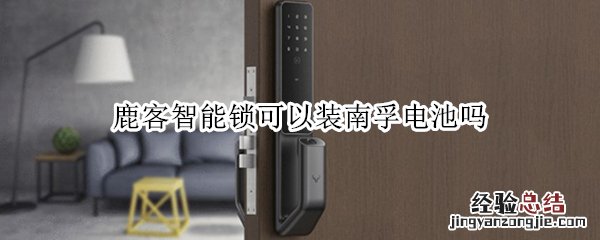 鹿客智能锁可以装南孚电池吗