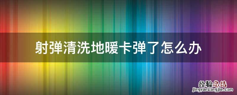 射弹清洗地暖卡弹了怎么办