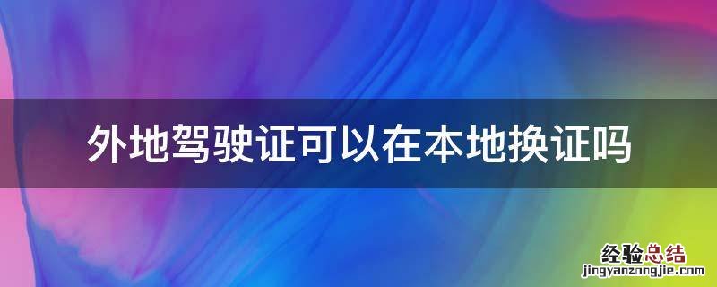 外地驾驶证可以在本地换证吗