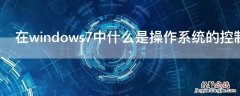 在windows7中什么是操作系统的控制管理中心