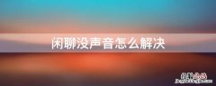 群聊没有声音怎么回事 闲聊没声音怎么解决