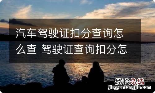 汽车驾驶证扣分查询怎么查 驾驶证查询扣分怎么查询