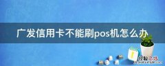 广发信用卡不能刷pos机怎么办